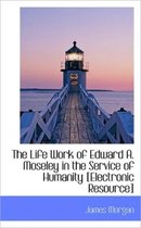 The Life Work of Edward A. Moseley in the Service of Humanity [Electronic Resource]