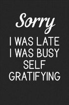 Sorry I Was Late I Was Busy Self Gratifying