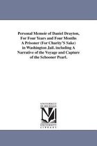 Personal Memoir of Daniel Drayton, For Four Years and Four Months A Prisoner (For Charity'S Sake) in Washington Jail. including A Narrative of the Voyage and Capture of the Schoone