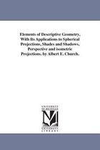 Elements of Descriptive Geometry, With Its Applications to Spherical Projections, Shades and Shadows, Perspective and isometric Projections. by Albert E. Church.