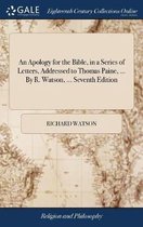 An Apology for the Bible, in a Series of Letters, Addressed to Thomas Paine, ... By R. Watson, ... Seventh Edition