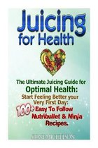 Juicing For Health: The Ultimate Juicing Guide for Optimal Health: Start Feeling Better your Very First Day