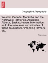 Western Canada. Manitoba and the Northwest Territories, Assiniboia, Alberta, Saskatchewan. Information as to the Resources and Climates of These Countries for Intending Farmers, Et