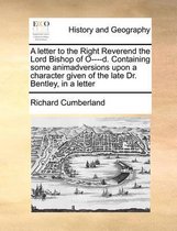 A Letter to the Right Reverend the Lord Bishop of O----D. Containing Some Animadversions Upon a Character Given of the Late Dr. Bentley, in a Letter