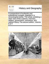 A Compendium of Authentic and Entertaining Voyages, Digested in a Chronological Series. the Whole Exhibiting a Clear View of the Customs, Manners, Religion, Government, Commerce, and Natural 