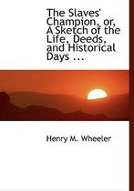 The Slaves' Champion, Or, a Sketch of the Life, Deeds, and Historical Days ...