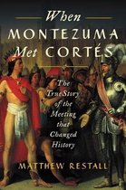 When Montezuma Met Corts The True Story of the Meeting that Changed History