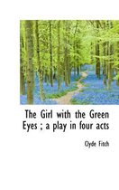 The Girl with the Green Eyes; A Play in Four Acts