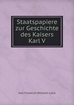 Staatspapiere zur Geschichte des Kaisers Karl V