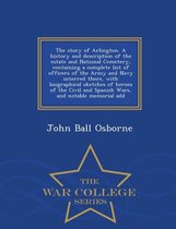 The Story of Arlington. a History and Description of the Estate and National Cemetery, Containing a Complete List of Officers of the Army and Navy Interred There, with Biographical