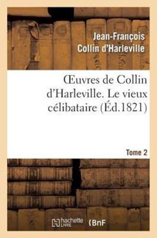 Oeuvres de Collin D'Harleville. T. 2 Le Vieux Celibataire