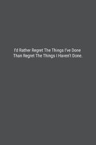 I'd Rather Regret The Things I've Done Than Regret The Things I Haven't Done.