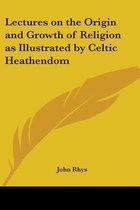 Lectures On The Origin And Growth Of Religion As Illustrated By Celtic Heathendom