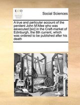 A true and particular account of the penitent John M'Afee who was eexecuted [sic] in the Craft-market of Edinburgh, the 8th current, which was ordered to be published after his death