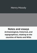 Notes and essays Archaeological, historical, and topographical, relating to the counties of Hants and Wilts