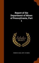 Report of the Department of Mines of Pennsylvania, Part 1