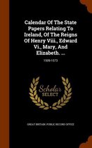 Calendar of the State Papers Relating to Ireland, of the Reigns of Henry VIII., Edward VI., Mary, and Elizabeth. ...