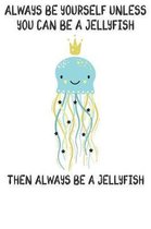 Always Be Yourself Unless You Can Be A Jellyfish Then Always Be A Jellyfish
