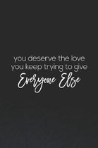 You Deserve The Love You Keep Trying To Give Everyone Else