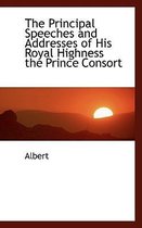 The Principal Speeches and Addresses of His Royal Highness the Prince Consort
