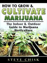 How to Grow & Cultivate Marijuana: The Indoor & Outdoor Guide to Marijuana Horticulture