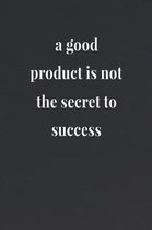 A Good Product Is Not The Secret To Success