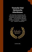 Teutsche Und Sachsische Alterthumer: Der Teutschen, Und Sachsen, Alte Geschichte, Und Vorfahren, Nahmen, Ursprung, Und Vaterland, Zuge, Und Kriege, ...