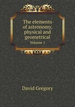 The Elements of Astronomy, Physical and Geometrical Volume 1