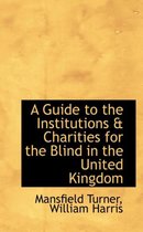 A Guide to the Institutions a Charities for the Blind in the United Kingdom