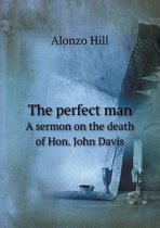The Perfect Man a Sermon on the Death of Hon. John Davis