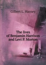 The lives of Benjamin Harrison and Levi P. Morton