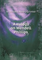 A eulogy on Wendell Phillips