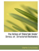 The Action of Materials Under Stress; Or, Structural Mechanics