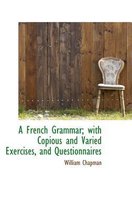 A French Grammar; With Copious and Varied Exercises, and Questionnaires