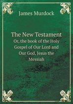 The New Testament Or, the book of the Holy Gospel of Our Lord and Our God, Jesus the Messiah