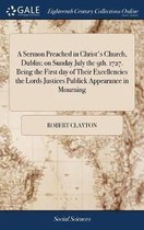 A Sermon Preached in Christ's Church, Dublin; On Sunday July the 9th. 1727. Being the First Day of Their Excellencies the Lords Justices Publick Appearance in Mourning