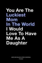 You Are The Luckiest Mom In The World I Would Love To Have Me As A Daughter, Medium Blank Lined Journal, 109 Pages