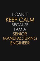 I Can't Keep Calm Because I Am A Senior Manufacturing Engineer