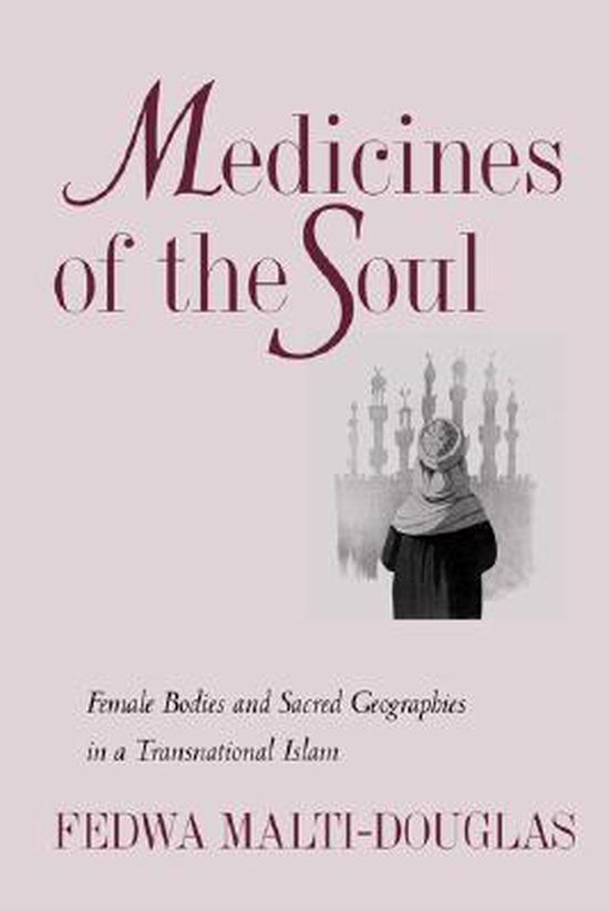 Medicines of the Soul - Female Bodies & Sacred Geographies in a Transnational Islam