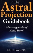 The Astral Projection Guidebook: Mastering the Art of Astral Travel