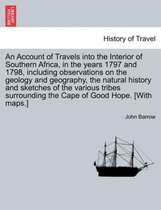An Account of Travels Into the Interior of Southern Africa, in the Years 1797 and 1798, Including Observations on the Geology and Geography, the Natural History and Sketches of the