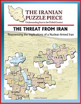 The Threat from Iran: Reassessing the Implications of a Nuclear-Armed Iran and the Iranian Puzzle Piece - Understanding Iran in the Global Context