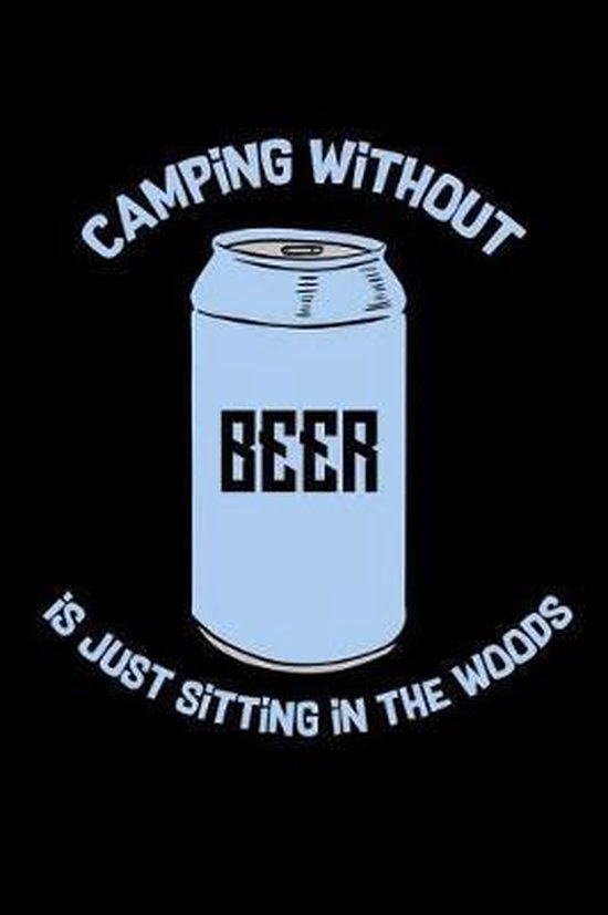 Camping Without Beer Is Just Sitting In The Woods, Funny Notebooks