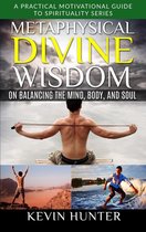 A Practical Motivational Guide to Spirituality Series 4 - Metaphysical Divine Wisdom on Balancing the Mind, Body, and Soul
