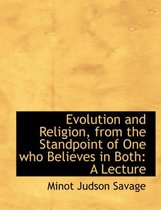 Evolution and Religion, from the Standpoint of One Who Believes in Both
