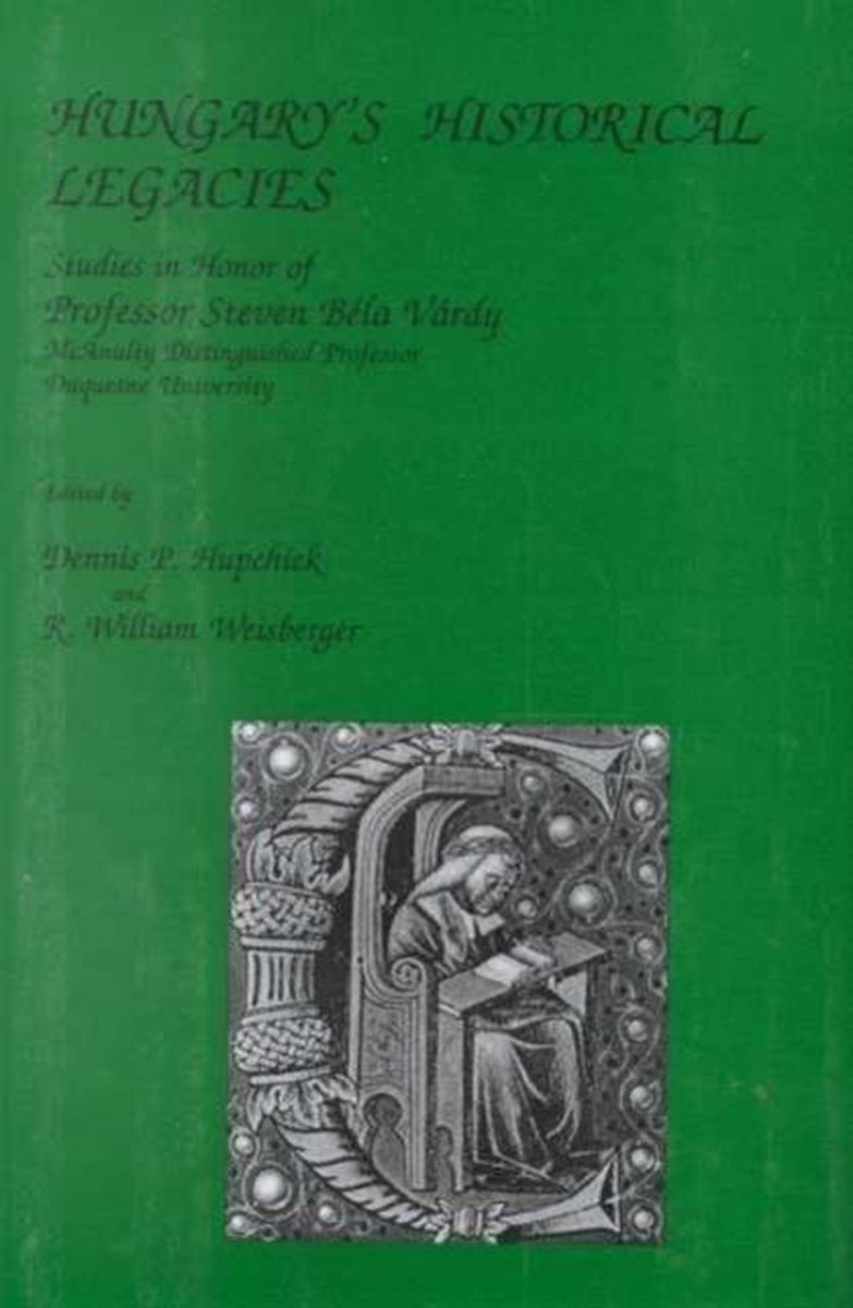 Hungary's Historical Legacy - Essays in Honour of Professor Steven Bela Vardy - Dennis Hupchick