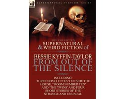 The Collected Supernatural and Weird Fiction of Bessie Kyffin-Taylor-From Out of the Silence-Three Novelettes 'Outside the House, ' 'Room Number Ten'