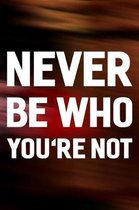 Never Be Who You're Not