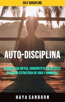 Auto-disciplina. - Auto-disciplina: Alcanza Tus Metas, Conviértete En Un Éxito, Crea Una Estrategia De Vida Y Domínala.