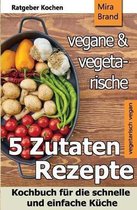 5 Zutaten - Vegane Und Vegetarische Rezepte